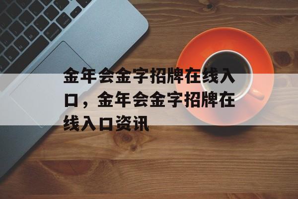 金年会金字招牌在线入口，金年会金字招牌在线入口资讯