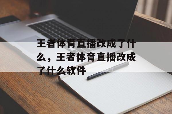 王者体育直播改成了什么，王者体育直播改成了什么软件