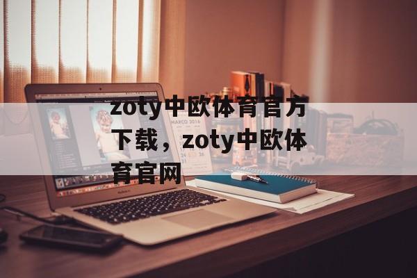 zoty中欧体育官方下载，zoty中欧体育官网