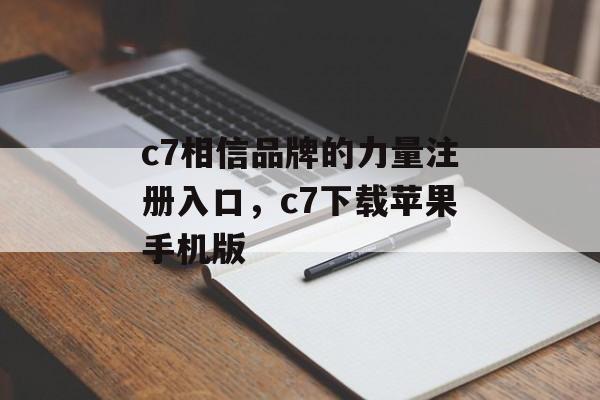 c7相信品牌的力量注册入口，c7下载苹果手机版