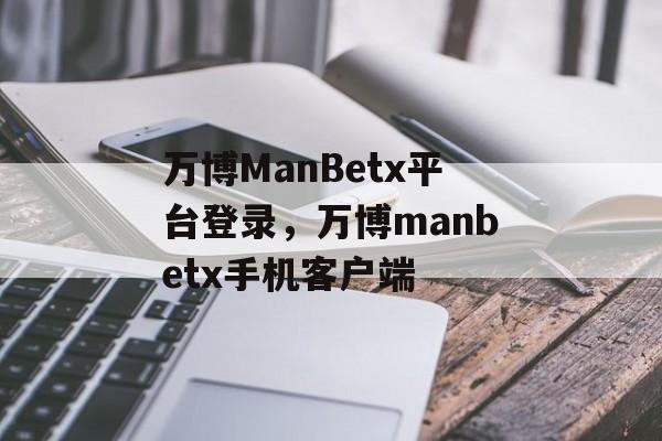 万博ManBetx平台登录，万博manbetx手机客户端